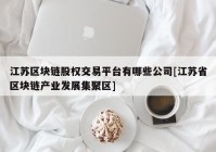 江苏区块链股权交易平台有哪些公司[江苏省区块链产业发展集聚区]