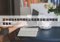 区块链技术如何简化公司结算流程[区块链结算服务]