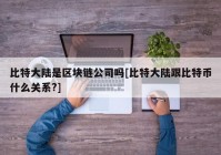 比特大陆是区块链公司吗[比特大陆跟比特币什么关系?]