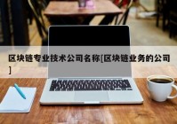 区块链专业技术公司名称[区块链业务的公司]