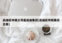 启迪区块链公司是启迪集团[启迪区块链集团总裁]