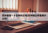 区块链是一个怎样的公司[区块链公司是做什么的]