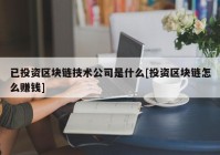 已投资区块链技术公司是什么[投资区块链怎么赚钱]