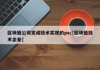 区块链公司完成技术实现的psc[区块链技术企业]