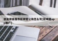 创业项目推荐区块链公司怎么写[区块链app推广]