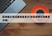 区块链公司注册资金多少[开区块链公司要多少钱]