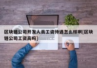 区块链公司开发人员工资待遇怎么样啊[区块链公司工资高吗]