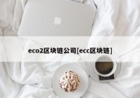 eco2区块链公司[ecc区块链]