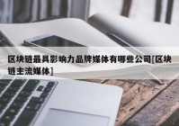 区块链最具影响力品牌媒体有哪些公司[区块链主流媒体]