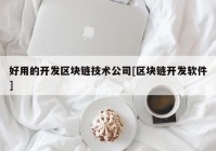 好用的开发区块链技术公司[区块链开发软件]