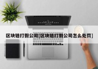 区块链打假公司[区块链打假公司怎么处罚]