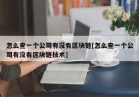 怎么查一个公司有没有区块链[怎么查一个公司有没有区块链技术]