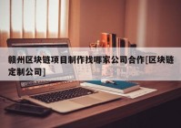 赣州区块链项目制作找哪家公司合作[区块链定制公司]