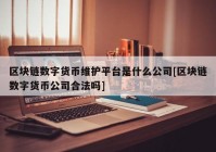 区块链数字货币维护平台是什么公司[区块链数字货币公司合法吗]