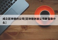 成立区块链的公司[区块链创业公司都是做什么]