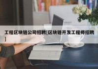 工程区块链公司招聘[区块链开发工程师招聘]