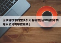 区块链技术的龙头公司有哪些[区块链技术的龙头公司有哪些股票]