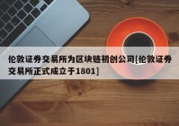 伦敦证券交易所为区块链初创公司[伦敦证券交易所正式成立于1801]