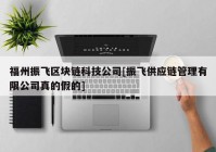 福州振飞区块链科技公司[振飞供应链管理有限公司真的假的]