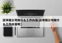 区块链公司做什么工作内容[区块链公司做什么工作内容呢]