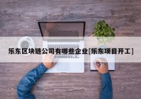 乐东区块链公司有哪些企业[乐东项目开工]