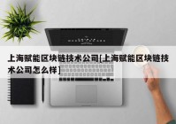 上海赋能区块链技术公司[上海赋能区块链技术公司怎么样]