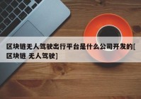 区块链无人驾驶出行平台是什么公司开发的[区块链 无人驾驶]