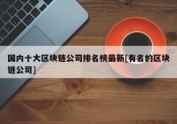 国内十大区块链公司排名榜最新[有名的区块链公司]