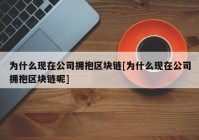 为什么现在公司拥抱区块链[为什么现在公司拥抱区块链呢]