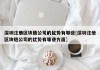 深圳注册区块链公司的优势有哪些[深圳注册区块链公司的优势有哪些方面]