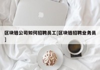 区块链公司如何招聘员工[区块链招聘业务员]