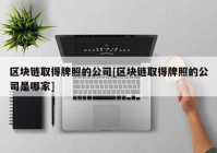 区块链取得牌照的公司[区块链取得牌照的公司是哪家]