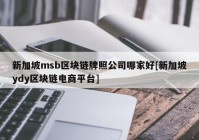 新加坡msb区块链牌照公司哪家好[新加坡ydy区块链电商平台]