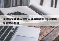 区块链专利最新信息平台有哪些公司[区块链专利技术排名]